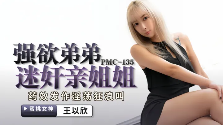 PMC-135.王以欣.强欲弟弟迷奸亲姐姐.药效发作淫荡狂浪叫