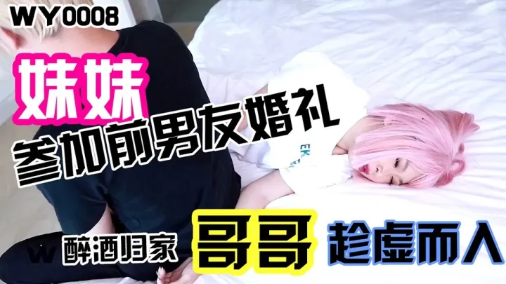 WY-0008.妹妹参加前男友婚礼.醉酒归家.哥哥趁虚而入