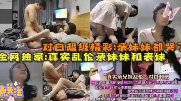 【真实兄妹乱伦】乱伦亲妹妹和表妹，对白超级精彩，亲妹妹都哭了