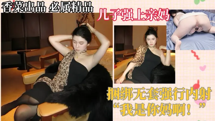 【母子相奸】儿子强上亲妈，捆绑无套强行内射！“我是你妈啊！”