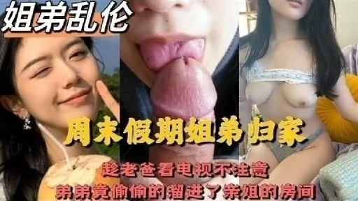 姐弟乱伦周末假期姐弟归家趁老爸看电视不注意弟弟竞偷偷的溜进了亲姐的房间