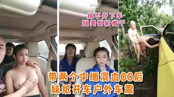 【缅甸北部】户外车震上车空间小 两妹子操不开下车翘美臀轮着干萝莉学生白虎自慰