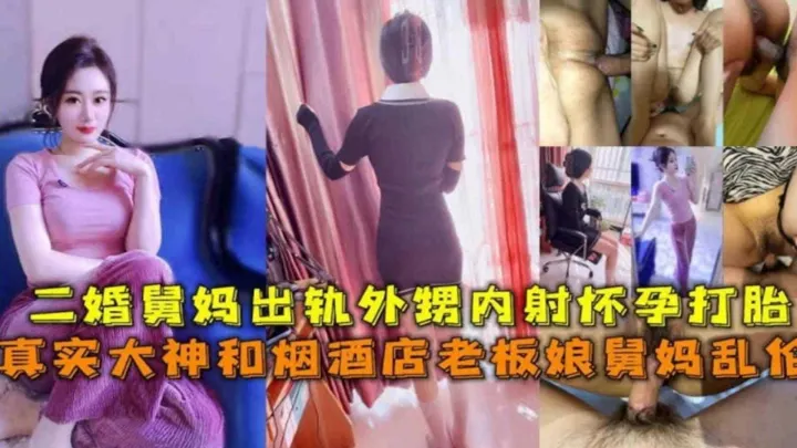 【年度稀缺乱伦舅妈】极品韵味烟酒店的舅妈被我拿下乱伦内射怀孕打胎全过程