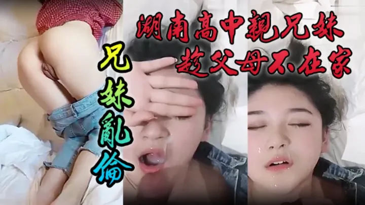 湖南高中亲兄妹趁父母不在家兄妹乱伦