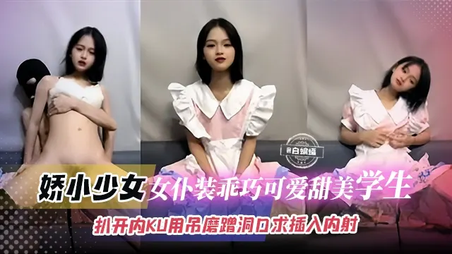 【娇小可爱-学生少女】乖巧可爱的女仆装学生被小哥扒开内裤用吊一直磨蹭洞口，直到求饶才赏赐般插入内射！