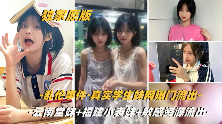 【独家原版】乱伦事件[云南堂妹+福建小表妹+云南兽父]全网封禁无水印完整版!敏感资源尽快收藏