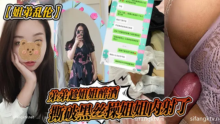 【姐弟乱伦】弟弟趁姐姐醉酒撕破黑丝操姐姐内射了_