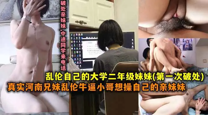 【第一次破处】乱伦自动是大学二年级妹妹，真实河南兄妹乱伦牛逼小哥想操自己的妹妹