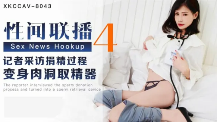 XKCCAV-8043.杨琳.性闻联播4.记者采访捐精过程变身肉洞取精器