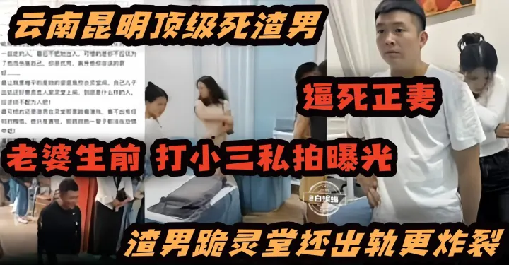 炸裂黑料-顶级渣男逼死了妻子 妻子生前打小三视频曝光 渣男跪灵堂还出轨更炸裂-