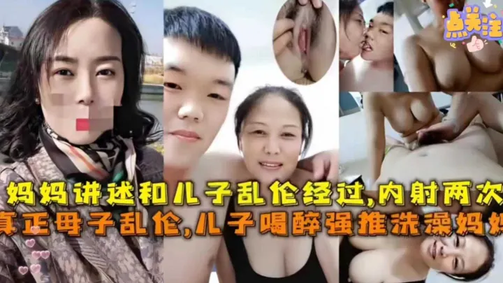 【真实母子乱伦】儿子喝醉强推洗澡妈妈做爱，妈妈讲诉和老子乱伦经过，内射两次