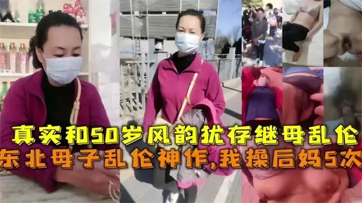东北母子乱伦神作，我操后妈5次！真实和50岁风韵犹存继母乱伦