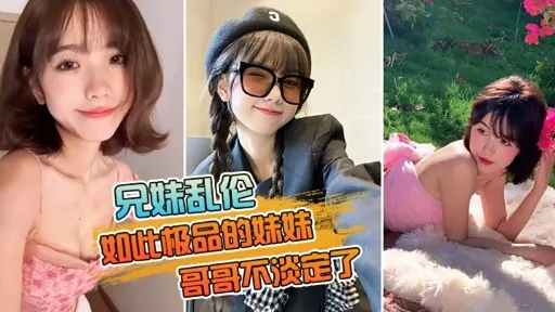 兄妹乱伦如此极品的妹妹哥哥不淡定了