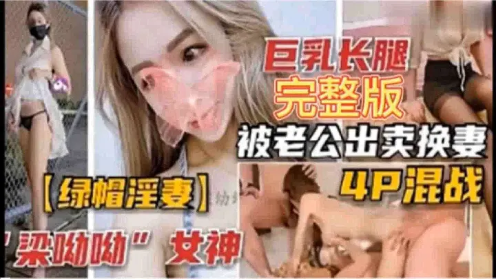 『绿帽夫妻』梁悠悠女神-巨乳长腿完整版，被老公卖出换妻4P混战
