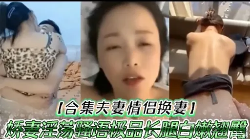 【合集夫妻情侣换妻】娇妻淫荡怪语极品长腿白嫩翘警