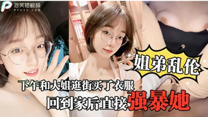 【姐弟乱伦】下午和大姐逛街买了衣服回家后直接强暴她