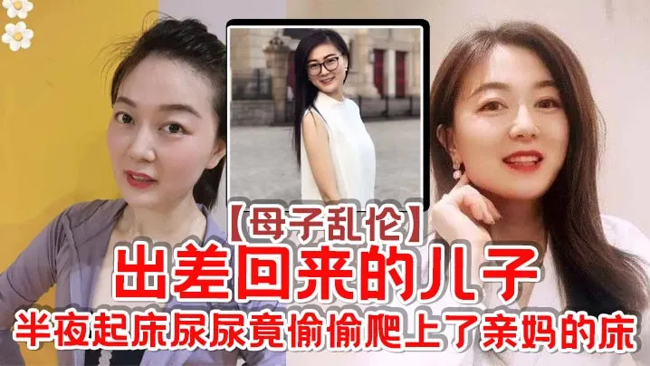 【母子乱伦】出差回来的儿子，半夜起床尿尿竟偷偷爬上了亲妈的床