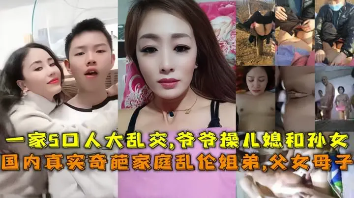 (福利）国内真实奇葩家庭乱伦合集，姐弟 父女 母子，一家5口人大乱交，爷爷操儿媳和孙女，父亲操女儿和妈妈