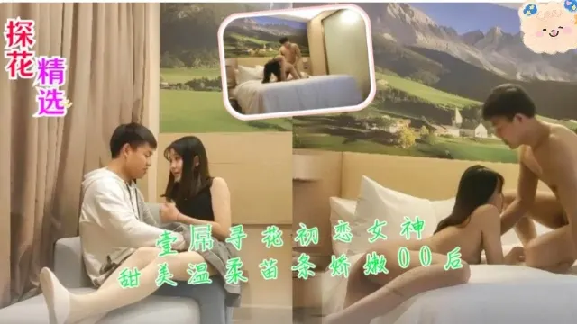 探花精选壹屌寻花初恋女神甜美温柔苗条娇嫩00后