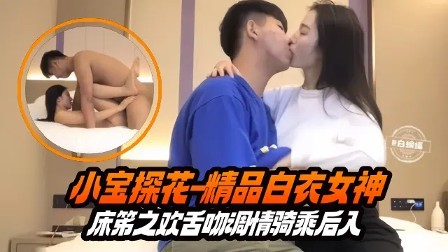 小宝探花-精品白衣女神床笫之欢舌吻调情骑乘后入