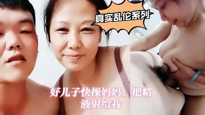 【真实母子乱伦】好儿子快操妈妈，把精液射给我