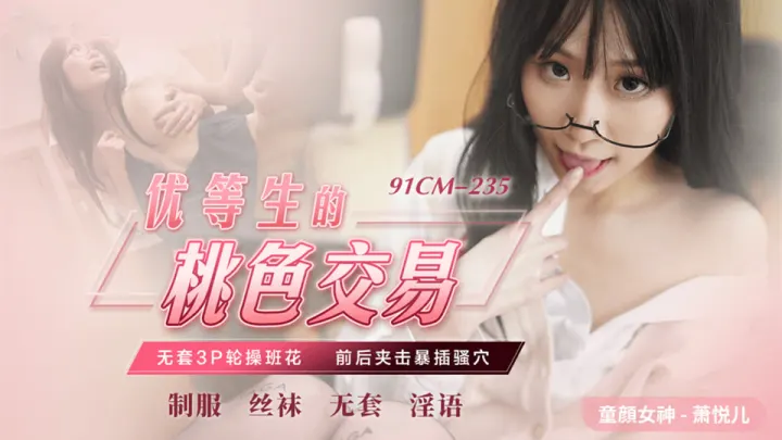 91CM-235.萧悦儿.优等生的桃色交易.无套3P轮操班花.前后夹击爆插骚穴