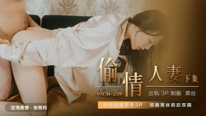 91CM-239.张秀玲.偷情人妻.下集.奸情撞破意外3P.情趣黑丝前后双插