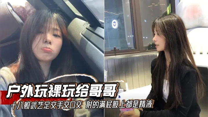 【兄妹乱伦】户外玩裸玩给哥哥十八般武艺足交手交口交 射的满屁股上都是精液