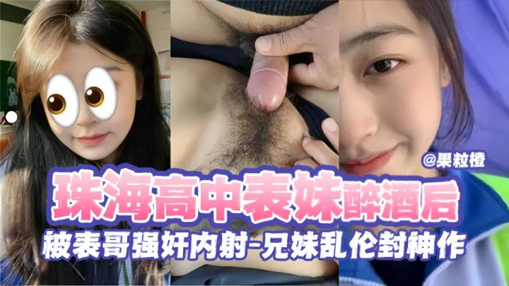 【强奸内射表妹】兄妹封神作-珠海清纯颜值高中生表妹同学聚会醉酒被表哥强上！！