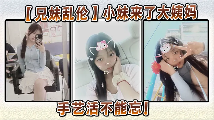 【兄妹乱伦】小妹来了大姨妈，手艺活不能忘！