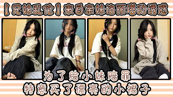 【兄妹乱伦】来自亲妹洛丽塔的诱惑和小妹出去玩。为了给小妹赔罪，特意买了漂亮的小裙子。洛丽塔应该没有那个可爱的女孩子能拒绝吧
