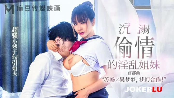 MGL-0001.苏畅.吴梦梦.沉溺偷情的淫乱姐妹.超骚小姨子勾引姐夫