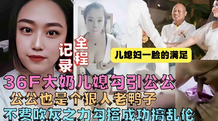 【乱伦精选】极品36F大奶儿媳勾引公公操她，公公也是个狠人