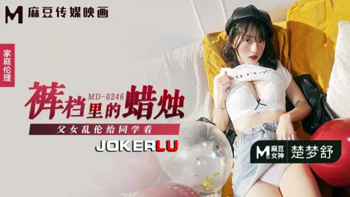 MD0246.楚梦舒.裤裆里的蜡烛.父女乱伦给同学看