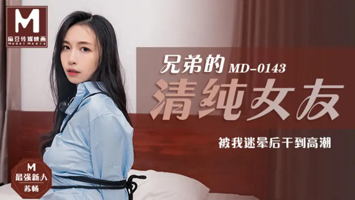 MD0143.苏畅.兄弟的清纯女友.被我迷晕后干到高潮