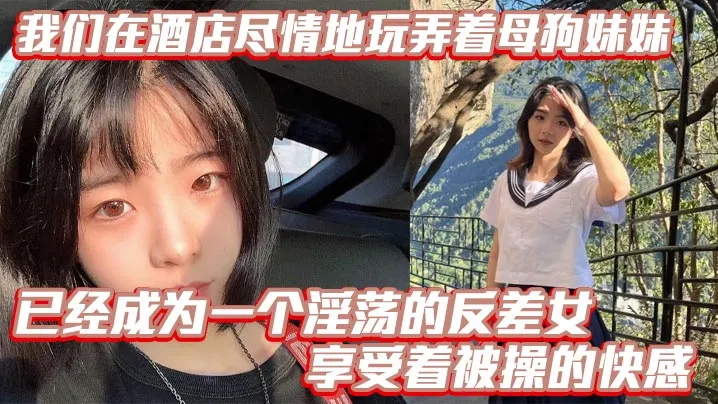 【兄妹乱伦】我们在酒店尽情地玩弄着母狗妹妹，她的骚逼被操得叫个不停，已经成为一个淫荡的反差女，享受着被操的快感。个不停，已经成为一个淫荡的反差女，享受着被操的快感。