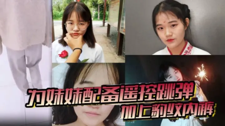 【兄妹乱伦】为妹妹配备遥控跳弹加上豹纹内裤！商场！公厕！车震！内射~全套了！