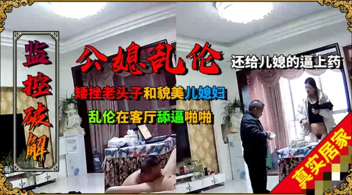 矮挫老斗子和年轻貌美的儿媳乱伦，客厅际舔逼啪啪