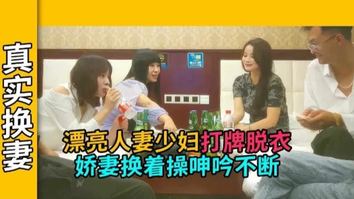 【真实换妻】漂亮人妻打牌脱衣 娇妻患者操呻吟不断
