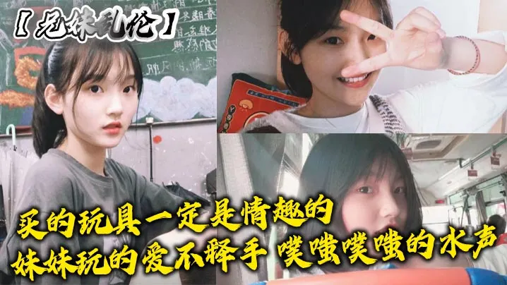 【兄妹乱伦】买的玩具一定是情趣的，妹妹玩的爱不释手，噗嗤噗嗤的水声