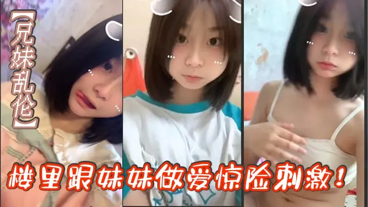 【兄妹乱伦】楼里跟妹妹做爱惊险刺激！找到一个合适的位置我就开始让妹妹给我口我都要憋死了感觉立马就来了拉起妹妹就要插