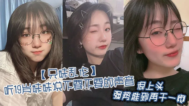 【兄妹乱伦】听19岁妹妹说不要不要的声音，很上头，强势推到再干一炮