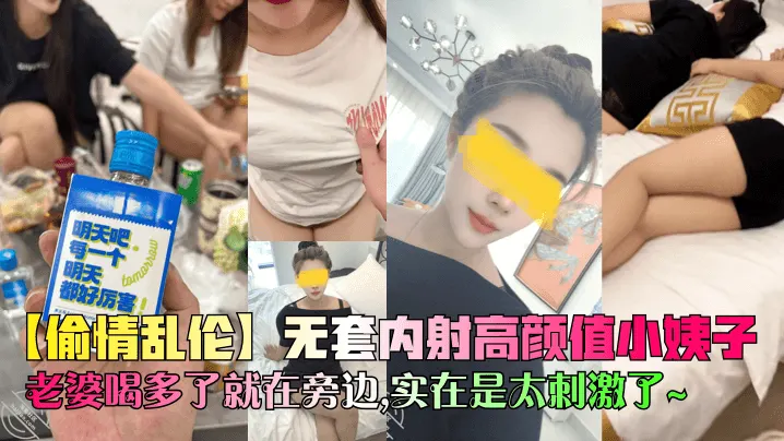 【偷情乱伦】无套内射高颜值小姨子,老婆喝多了就在旁边,实在是太刺激了~