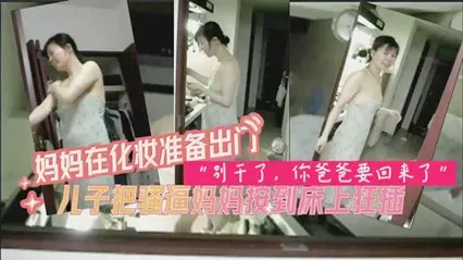 妈妈化完妆准备出门被禽兽儿子先强上了-家庭乱伦