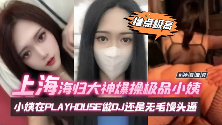 炸裂乱伦-上海海归大神乱伦极品小姨，小姨在酒吧做DJ还是多人梦寐以求的女神