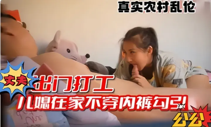真实农村乱伦，老公出门打工，儿媳在家不穿内裤勾引公公