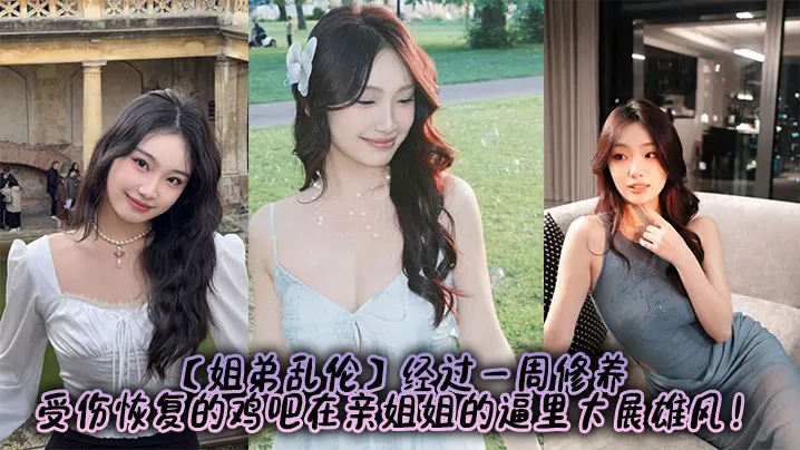 【姐弟乱伦】经过一周修养，受伤恢复的鸡吧在亲姐姐的逼里大展雄风！
