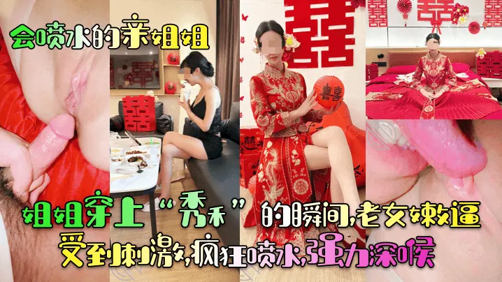 【会喷水的亲姐姐】姐姐穿上“秀禾”的瞬间，老女嫩逼受到刺激，疯狂喷水，强力深喉！