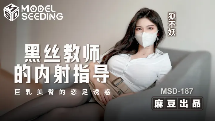 MSD-187 狐不妖.黑丝教师的内射指导.巨乳美臀的恋足诱惑
