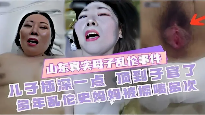 山东真实母子乱伦事件儿子插深一点顶到子宫了多年乱伦史妈妈被操喷多次